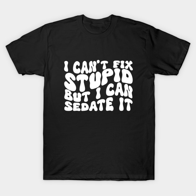 I Can't Fix Stupid But I Can Sedate It T-Shirt by Azz4art